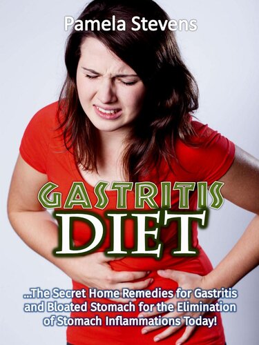 Gastritis Diet: The Secret Home Remedies for Gastritis and Bloated Stomach for the Elimination of Stomach Inflammations Today!