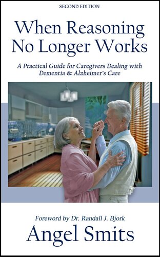 When Reasoning No Longer Works: A Practical Guide for Caregivers Dealing with Dementia & Alzheimer's Care