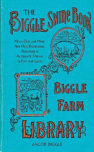 The Biggle Swine Book: Much Old and More New Hog Knowledge, Arranged in Alternate Streaks of Fat and Lean