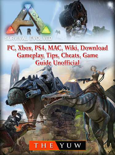 Ark Survival Evolved, PC, Xbox, PS4, MAC, Wiki, Download, Gameplay, Tips, Cheats, Game Guide Unofficial: Beat your Opponents & the Game!