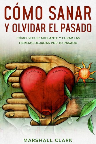 Cómo Sanar y Olvidar el Pasado: Cómo Seguir Adelante y Curar las Heridas Dejadas por tu Pasado