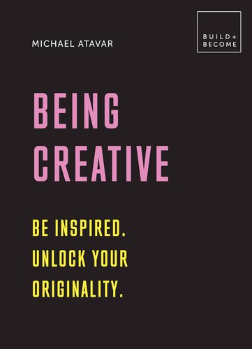 Being Creative: Be Inspired. Unlock Your Originality.