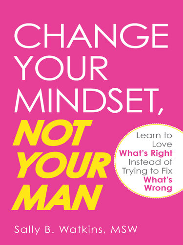 Change Your Mindset, Not Your Man: Learn to Love What's Right Instead of Trying to Fix What's Wrong