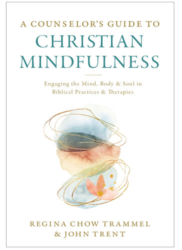 A Counselor's Guide to Christian Mindfulness: Engaging the Mind, Body, and Soul in Biblical Practices and Therapies