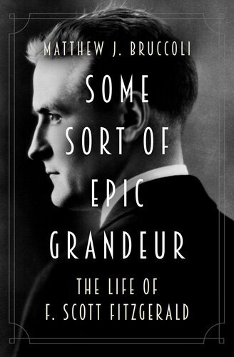 Some Sort of Epic Grandeur: The Life of F. Scott Fitzgerald