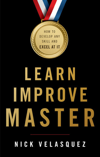 Learn, Improve, Master: How to Develop Any Skill and Excel at It