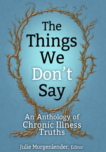 The Things We Don't Say: An Anthology of Chronic Illness Truths