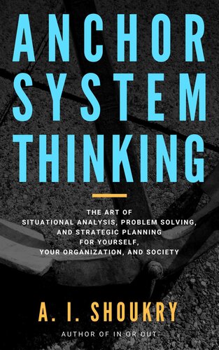 Anchor System Thinking: The Art of Situational Analysis, Problem Solving, and Strategic Planning for Yourself, Your Organization, and Society