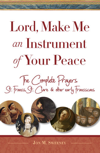 Lord, Make Me An Instrument of Your Peace: The Complete Prayers of St. Francis and St. Clare, with Selections from Brother Juniper, St. Anthony of Padua, and Other Early Franciscans