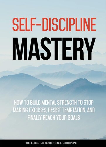 Self-Discipline Mastery: How To Build Mental Strength To Stop Making Excuses, Resist Temptation And Finally Reach Your Goals