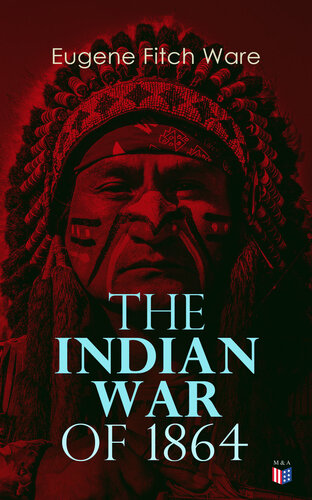 The Indian War of 1864: Early History of Kansas, Nebraska, Colorado, and Wyoming