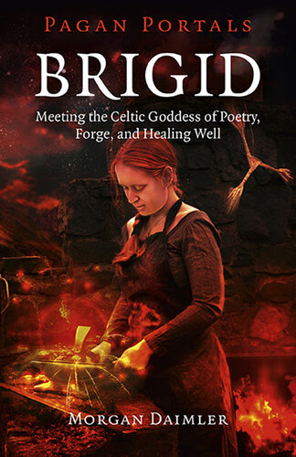 Pagan Portals--Brigid: Meeting The Celtic Goddess Of Poetry, Forge, And Healing Well