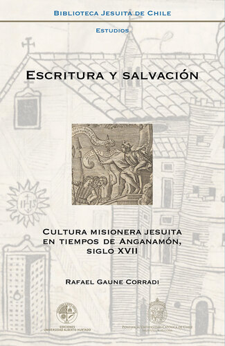 Escritura y salvación: Cultura misionera jesuita en tiempos de Anganamón, siglo XVIIGaune, Rafael