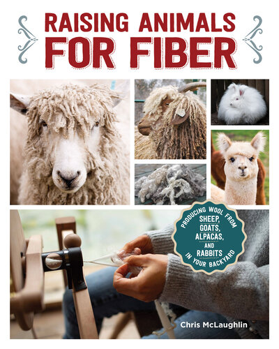 Raising Animals for Fiber: Producing Wool from Sheep, Goats, Alpacas, and Rabbits in Your Backyard