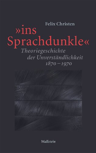 »ins Sprachdunkle« Theoriegeschichte der Unverständlichkeit 1870–1970