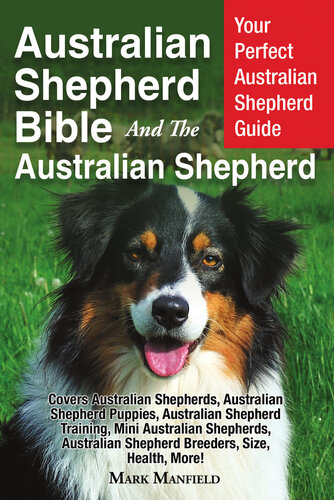 Australian Shepherd Bible and the Australian Shepherd: Your Perfect Australian Shepherd Guide Covers Australian Shepherds, Australian Shepherd Puppies, Australian Shepherd Training, Mini Australian Shepherds, Australian Shepherd Breeders, Size, Health, More!