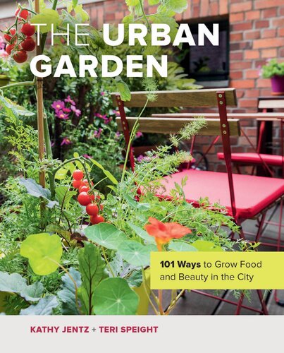 The Urban Garden: 101 Ways to Grow Food and Beauty in the City