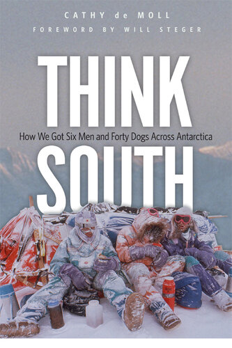 Think South: How We Got Six Men and Forty Dogs Across Antarctica