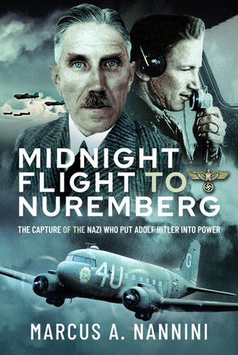 Midnight Flight to Nuremberg: The Capture of the Nazi Who Put Adolf Hitler Into Power