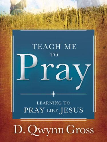 Teach Me to Pray: Learning to Pray Like Jesus