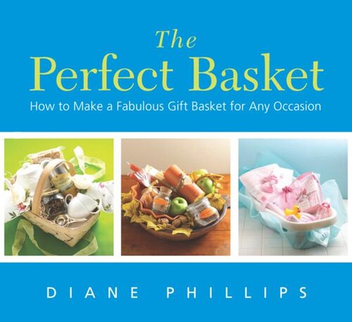 The Perfect Basket: How to Make a Fabulous Gift Basket for Any Occasion