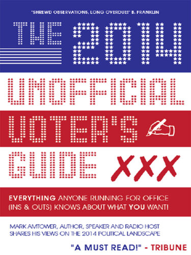 The 2014 Unofficial Voter's Guide: Everything Anyone Running for Office (Ins & Outs) Knows about What You Want!