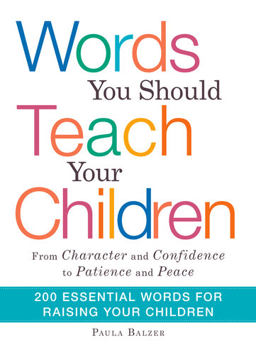 Words You Should Teach Your Children: From "Character" and "Confidence" to "Patience" and "Peace," 200 Essential Words for Raising Your Children