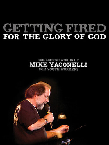 Getting Fired for the Glory of God: Collected Words of Mike Yaconelli for Youth Workers