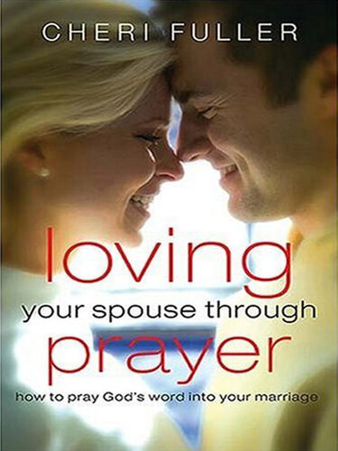 Loving Your Spouse Through Prayer: How to Pray God's Word Into Your Marriage