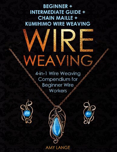 Wire Weaving: Beginner + Intermediate Guide + Chain Maille + Kumihimo Wire Weaving: 4-in-1 Wire Weaving Compendium for Beginner Wire Workers