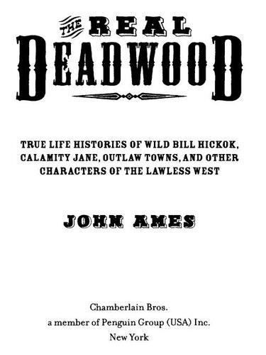 The Real Deadwood: True Life Histories of Wild Bill Hickok, Calamity Jane, Outlaw Towns, and Other Characters of the Lawless West