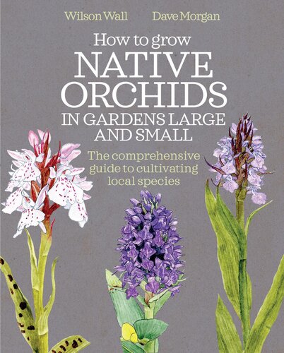 How to Grow Native Orchids in Gardens Large and Small: the comprehensive guide to cultivating local species