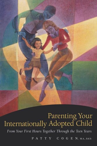 Parenting Your Internationally Adopted Child: From Your First Hours Together Through the Teen Years