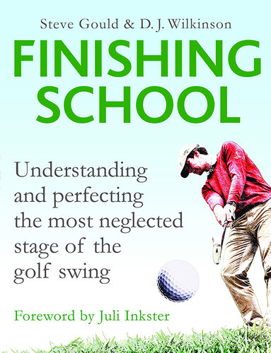 Finishing School: Understanding and Perfecting the Most Neglected Stage of The Golf Swing