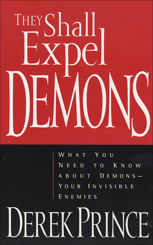 They Shall Expel Demons: What You Need to Know about Demons—Your Invisible Enemies