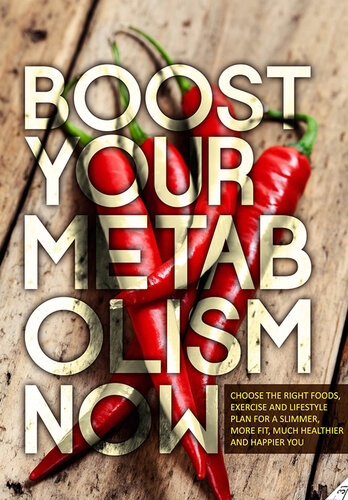 Boost Your Metabolism Now: Choose The Right Foods, Exercise And Lifestyle Plan For A Slimmer, More Fit, Much Healthier And Happ