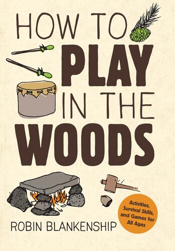 How to Play in the Woods: Activities, Survival Skills, and Games for All Ages