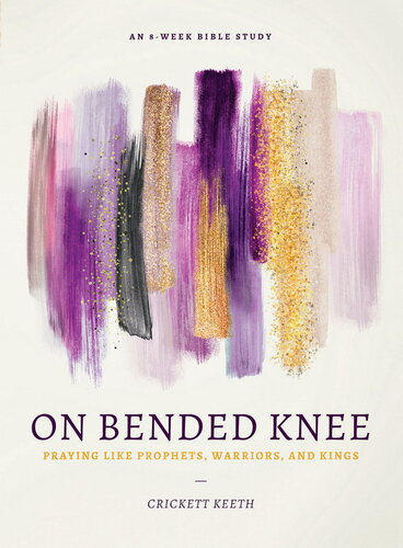 On Bended Knee: Praying Like Prophets, Warriors, and Kings