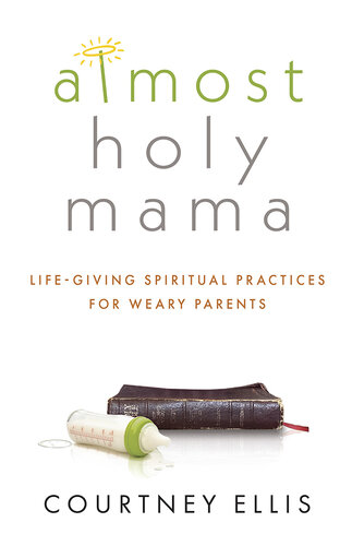 Almost Holy Mama: Life-Giving Spiritual Practices for Weary Parents