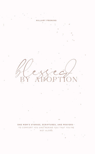 Blessed by Adoption: One Mom's Stories, Scriptures, and Prayers to Comfort You and Remind You That You're Not Alone