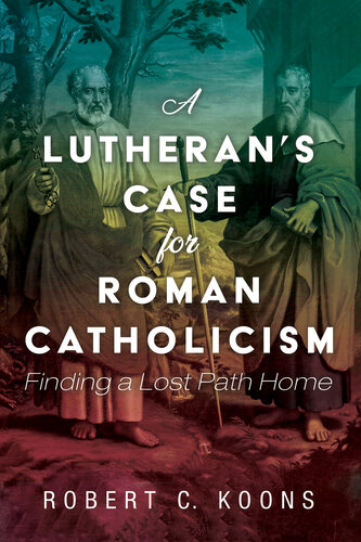 A Lutheran's Case for Roman Catholicism: Finding a Lost Path Home