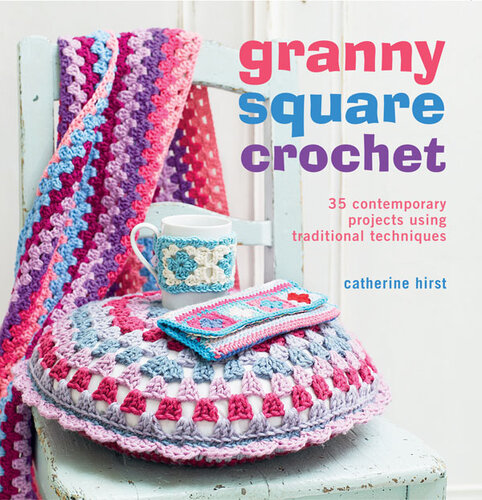 Granny Square Crochet: 35 contemporary projects using traditional techniques