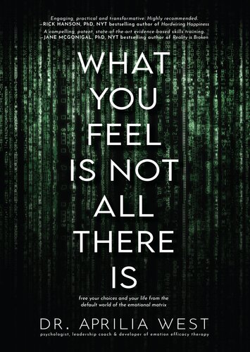 What You Feel Is Not All There Is: Free your choices and your life from the default world of the emotional matrix