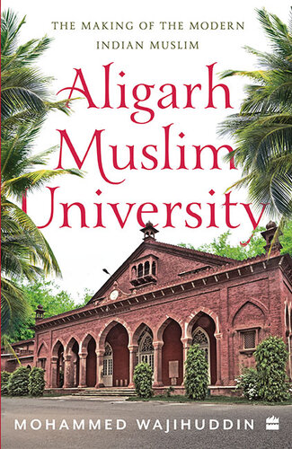 Aligarh Muslim University: The Making of the Modern Indian Muslim