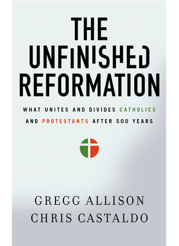 The Unfinished Reformation: What Unites and Divides Catholics and Protestants After 500 Years