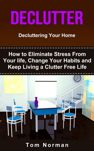 DECLUTTER: Decluttering Your Home: How To Eliminate Stress From Your Life, Change Your Habits and Keep Living a Clutter Free Life