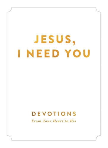 Jesus, I Need You: Devotions From Your Heart to His