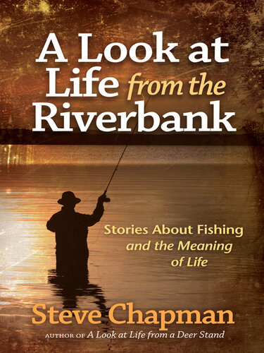 A Look at Life from the Riverbank: Stories About Fishing and the Meaning of Life