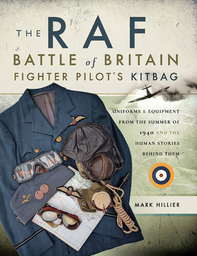 The RAF Battle of Britain Fighter Pilot's Kitbag: Uniforms & Equipment from the Summer of 1940 and the Human Stories Behind Them