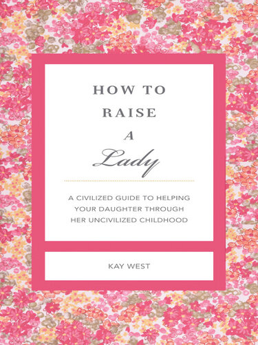 How to Raise a Lady Revised and Expanded: A Civilized Guide to Helping Your Daughter Through Her Uncivilized Childhood